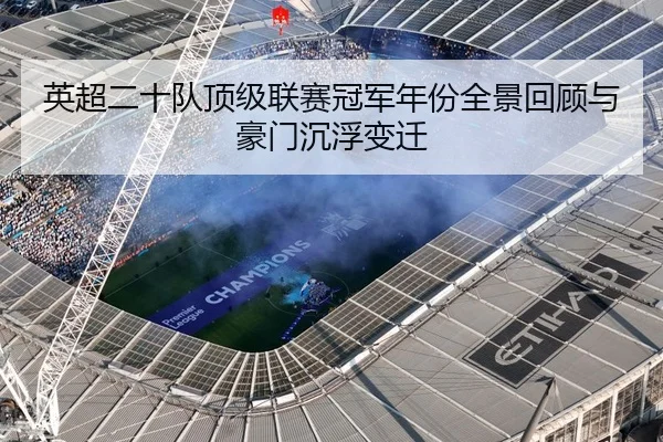 英超二十队顶级联赛冠军年份全景回顾与豪门沉浮变迁