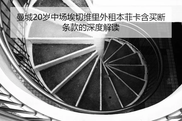 曼城20岁中场埃切维里外租本菲卡含买断条款的深度解读