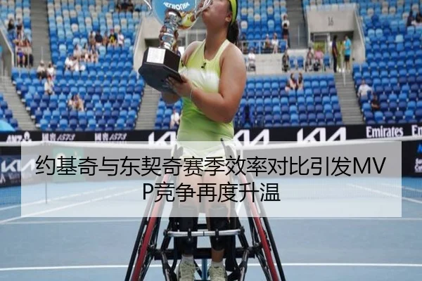 约基奇与东契奇赛季效率对比引发MVP竞争再度升温
